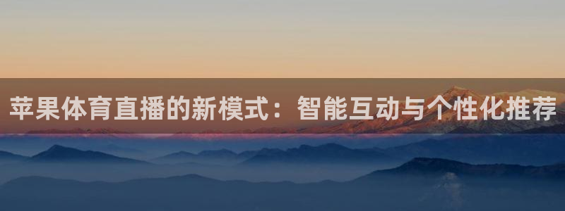 篮球直播山猫：苹果体育直播的新模式：智能互动与个性化推荐