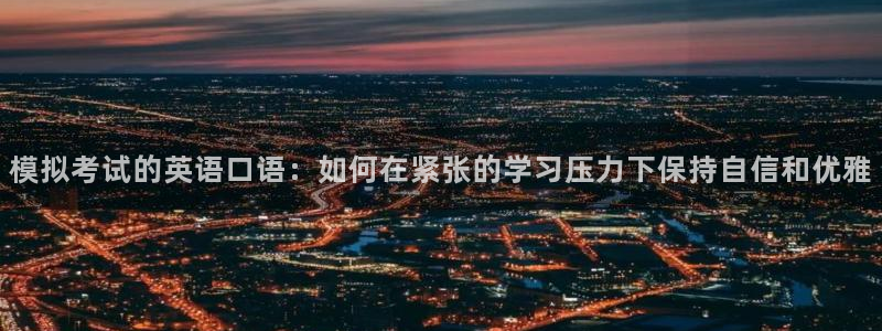 山猫体育直播五大联赛：模拟考试的英语口语：如何在紧张的学习压力下保持自信和优雅