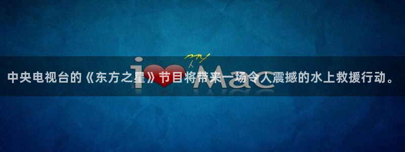 山猫直播nba：中央电视台的《东方之星》节目将带来一场令人震撼的水上救援行动。