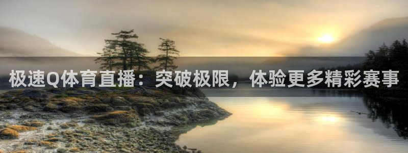 山猫直播足球免费观看：极速Q体育直播：突破极限，体验更多精彩赛事