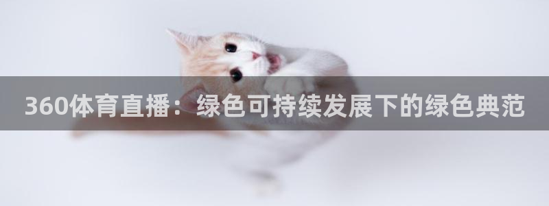 山猫体育：360体育直播：绿色可持续发展下的绿色典范